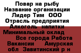 Повар на рыбу › Название организации ­ Лидер Тим, ООО › Отрасль предприятия ­ Алкоголь, напитки › Минимальный оклад ­ 25 000 - Все города Работа » Вакансии   . Амурская обл.,Завитинский р-н